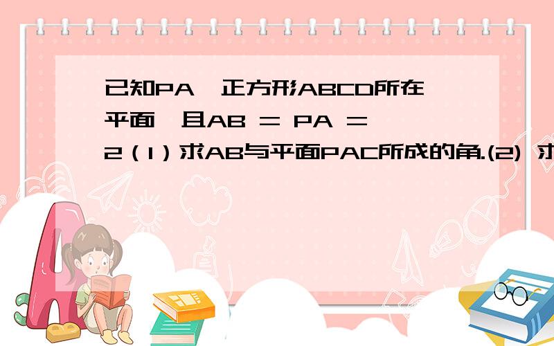 已知PA⊥正方形ABCD所在平面,且AB = PA = 2（1）求AB与平面PAC所成的角.(2) 求二面角A－CD－P的大小； (3)若PD的中点为E,证明：PB//平面ACE.