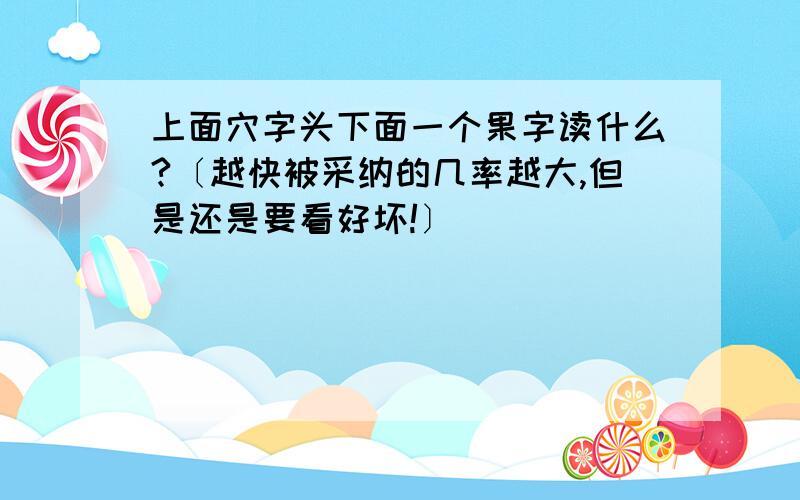 上面穴字头下面一个果字读什么?〔越快被采纳的几率越大,但是还是要看好坏!〕