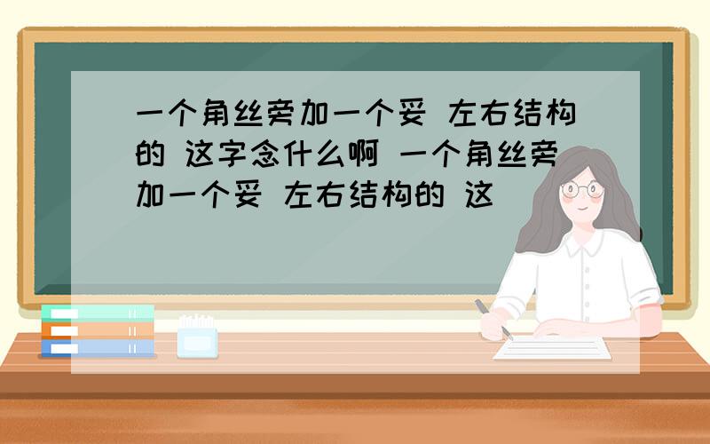 一个角丝旁加一个妥 左右结构的 这字念什么啊 一个角丝旁加一个妥 左右结构的 这