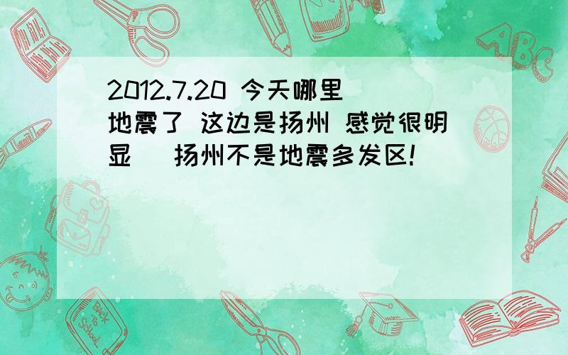 2012.7.20 今天哪里地震了 这边是扬州 感觉很明显 （扬州不是地震多发区!）