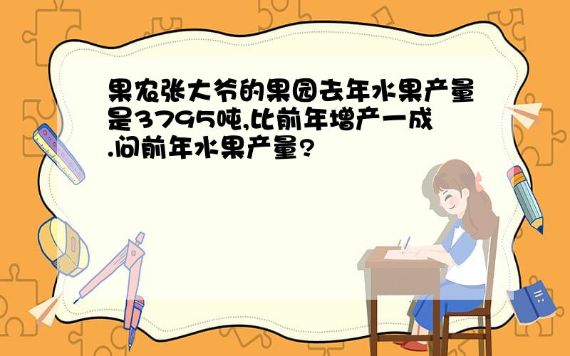 果农张大爷的果园去年水果产量是3795吨,比前年增产一成.问前年水果产量?