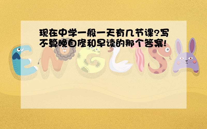 现在中学一般一天有几节课?写不算晚自修和早读的那个答案!