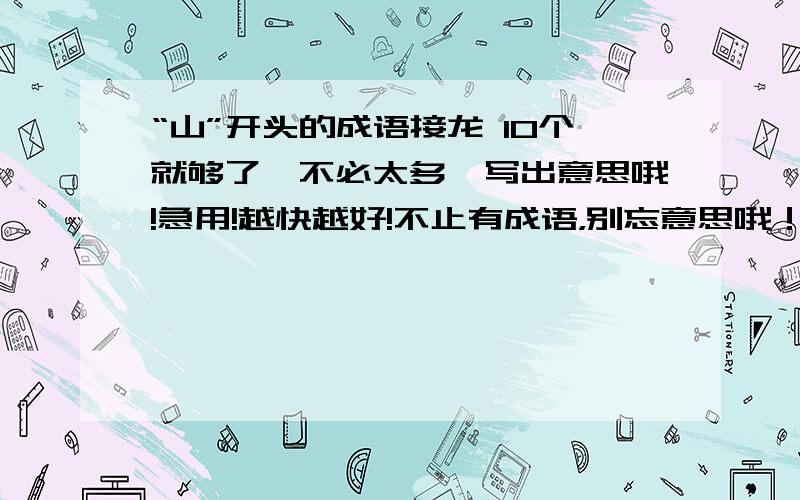 “山”开头的成语接龙 10个就够了,不必太多,写出意思哦!急用!越快越好!不止有成语，别忘意思哦！