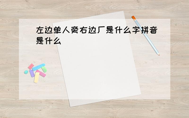 左边单人旁右边厂是什么字拼音是什么