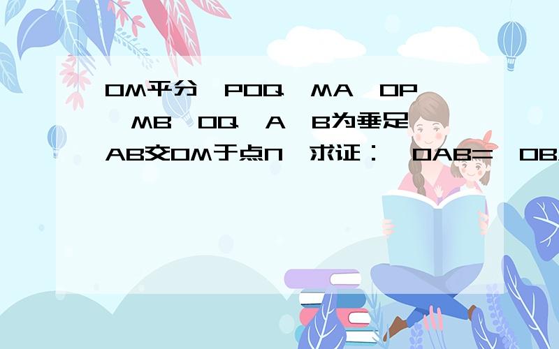 OM平分∠POQ,MA⊥OP,MB⊥OQ,A、B为垂足,AB交OM于点N,求证：∠OAB=∠OBA