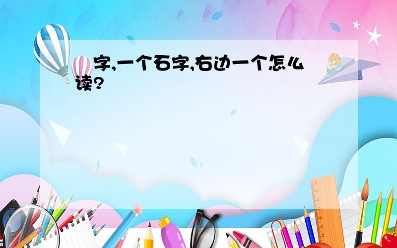 硁字,一个石字,右边一个怎么读?