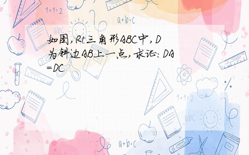 如图,Rt三角形ABC中,D为斜边AB上一点,求证：DA=DC