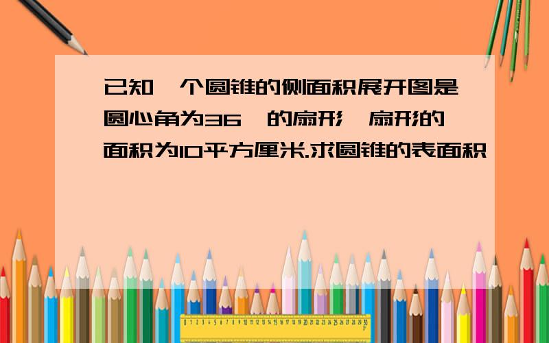 已知一个圆锥的侧面积展开图是圆心角为36°的扇形,扇形的面积为10平方厘米.求圆锥的表面积