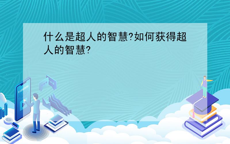 什么是超人的智慧?如何获得超人的智慧?