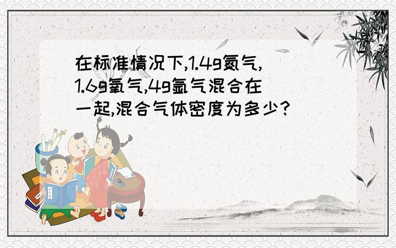 在标准情况下,1.4g氮气,1.6g氧气,4g氩气混合在一起,混合气体密度为多少?