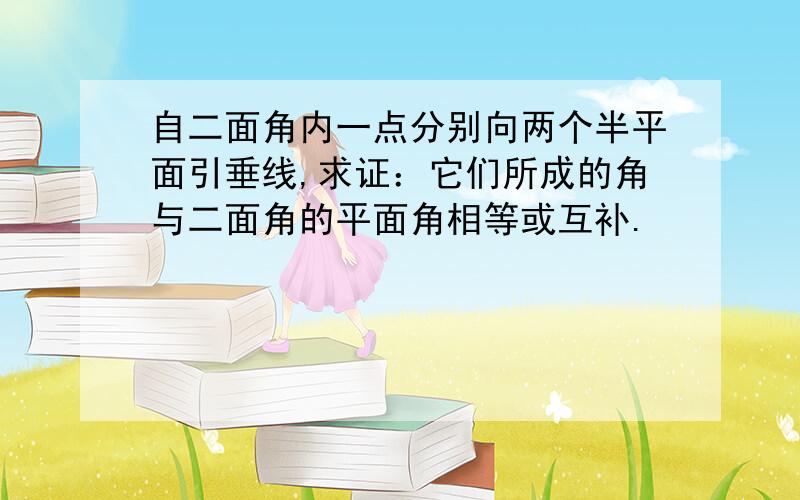 自二面角内一点分别向两个半平面引垂线,求证：它们所成的角与二面角的平面角相等或互补.