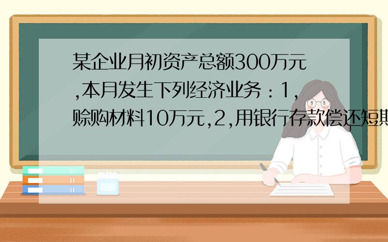 某企业月初资产总额300万元,本月发生下列经济业务：1,赊购材料10万元,2,用银行存款偿还短期借款20万元3,收到购货单位偿还的欠款15万元存入银行,月末资产总额为（ ）万元?