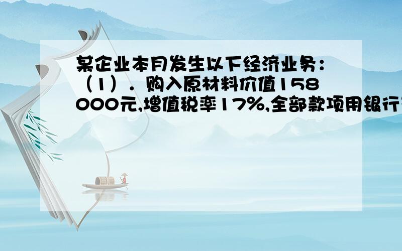 某企业本月发生以下经济业务：（1）．购入原材料价值158000元,增值税率17％,全部款项用银行存款付清．（2）．用银行存款支付上述原材料购入的运杂费7000元．（3）．原材料已经验收入库,