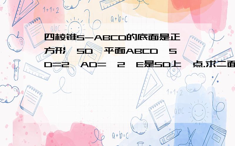 四棱锥S-ABCD的底面是正方形,SD⊥平面ABCD,SD=2,AD=√2,E是SD上一点.求二面角C—AE—D的的余弦值