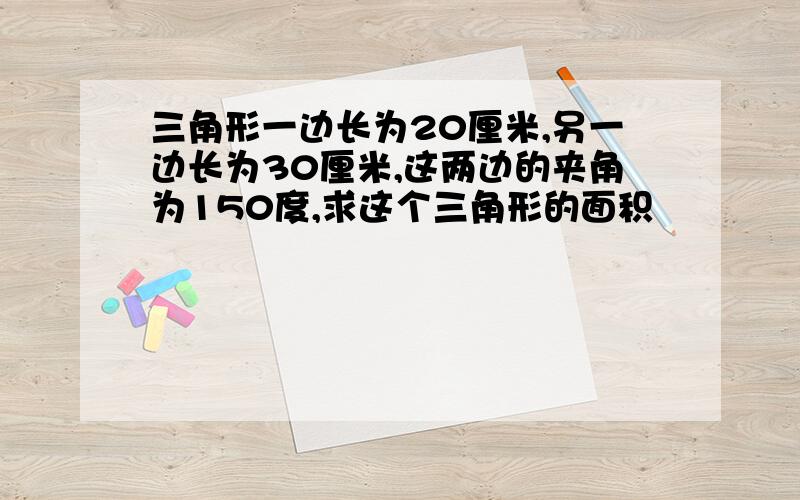 三角形一边长为20厘米,另一边长为30厘米,这两边的夹角为150度,求这个三角形的面积