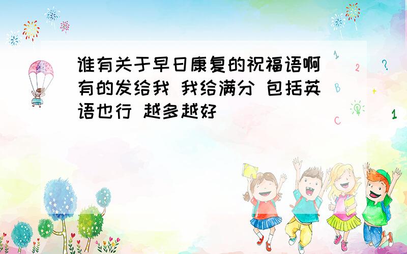 谁有关于早日康复的祝福语啊 有的发给我 我给满分 包括英语也行 越多越好