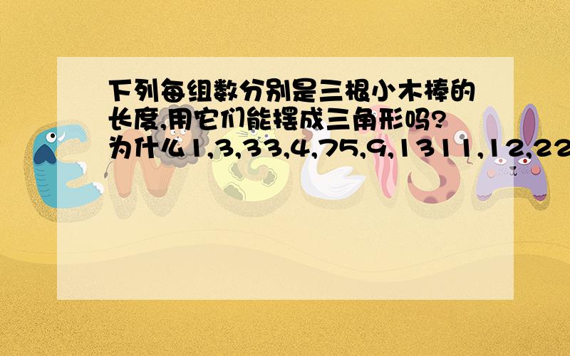 下列每组数分别是三根小木棒的长度,用它们能摆成三角形吗?为什么1,3,33,4,75,9,1311,12,2214,15,30