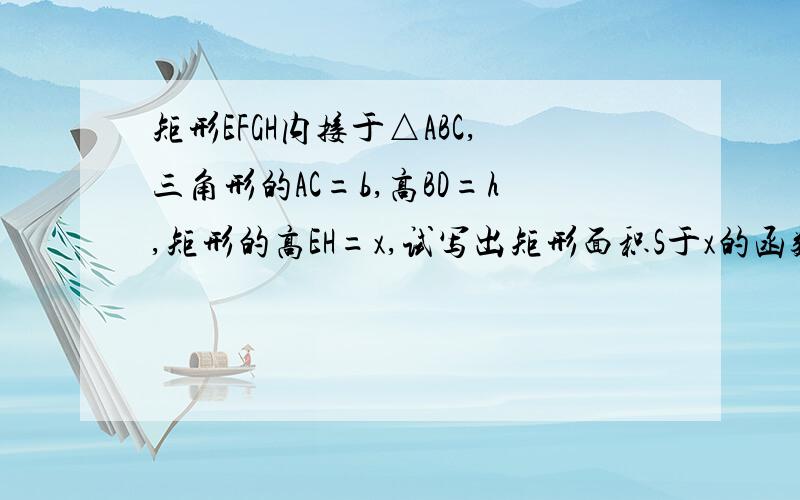 矩形EFGH内接于△ABC,三角形的AC=b,高BD=h,矩形的高EH=x,试写出矩形面积S于x的函数关系火速.在线等