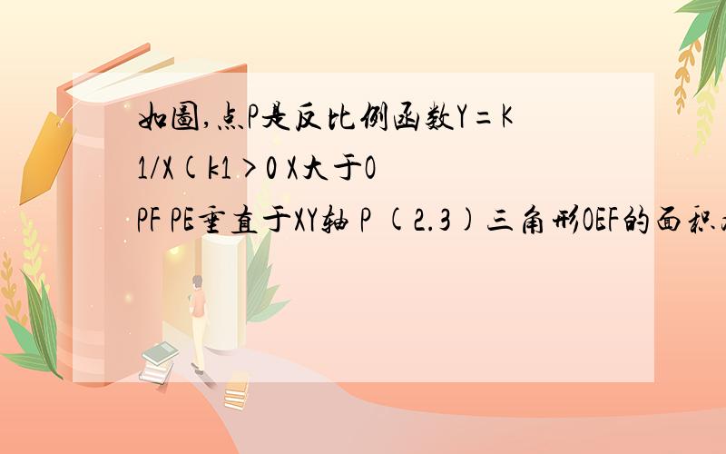 如图,点P是反比例函数Y=K1/X(k1>0 X大于O PF PE垂直于XY轴 P (2.3)三角形OEF的面积为2求反比例函如图,点P是反比例函数Y=K1/X(k1>0   X大于O  PF  PE垂直于XY轴    P (2.3)三角形OEF的面积为2求反比例函数的