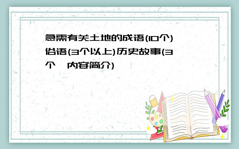 急需有关土地的成语(10个)俗语(3个以上)历史故事(3个,内容简介)