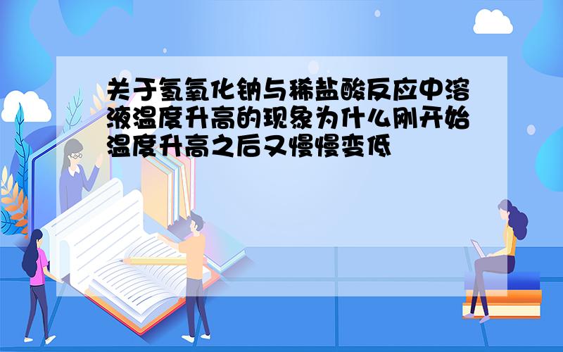 关于氢氧化钠与稀盐酸反应中溶液温度升高的现象为什么刚开始温度升高之后又慢慢变低