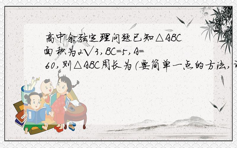 高中余弦定理问题已知△ABC面积为2√3,BC=5,A=60,则△ABC周长为（要简单一点的方法,计算少的）