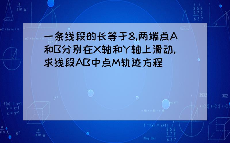 一条线段的长等于8,两端点A和B分别在X轴和Y轴上滑动,求线段AB中点M轨迹方程