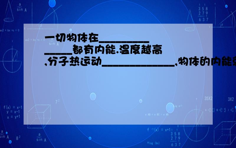 一切物体在______________都有内能.温度越高,分子热运动_____________,物体的内能就__________________.