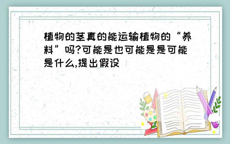 植物的茎真的能运输植物的“养料”吗?可能是也可能是是可能是什么,提出假设