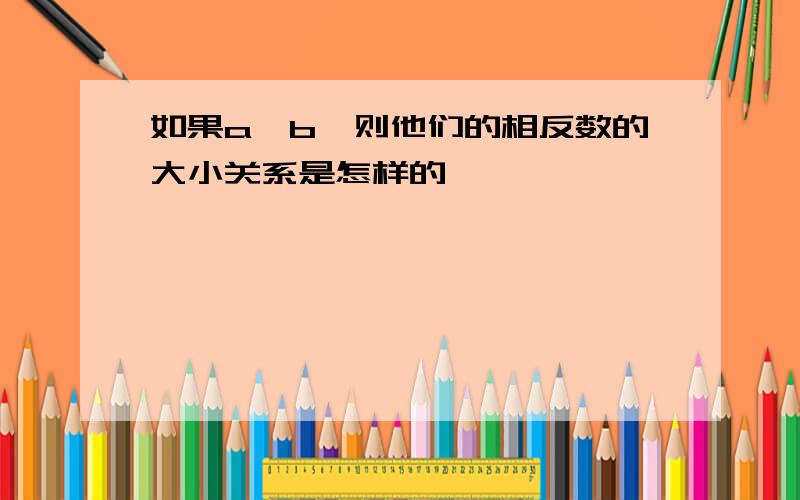 如果a＞b,则他们的相反数的大小关系是怎样的