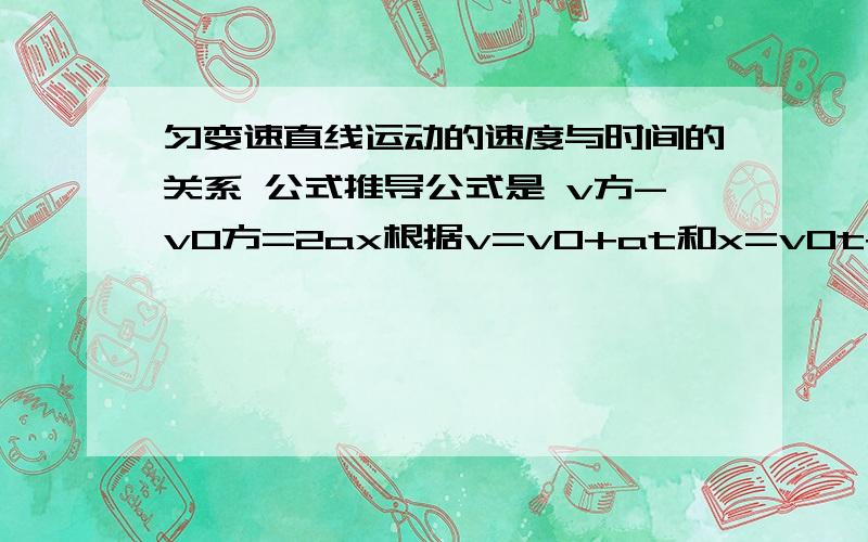 匀变速直线运动的速度与时间的关系 公式推导公式是 v方-v0方=2ax根据v=v0+at和x=v0t+1/2at方.推导.v是末速度.v0初速度.t时间.