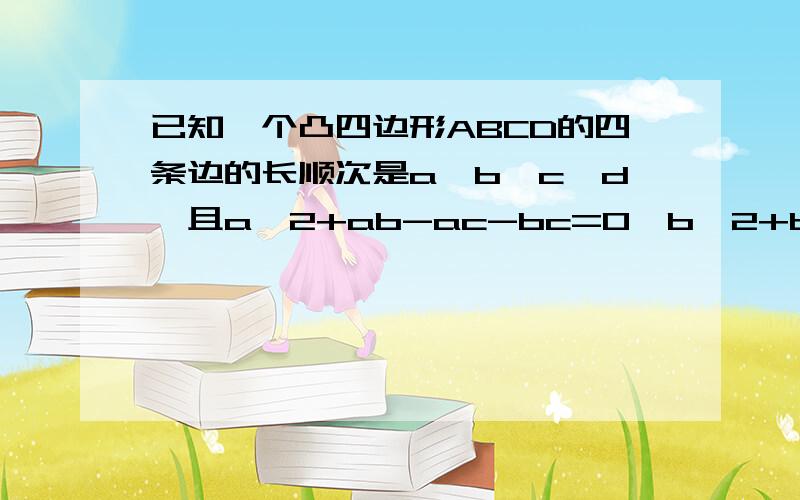 已知一个凸四边形ABCD的四条边的长顺次是a,b,c,d,且a^2+ab-ac-bc=0,b^2+bc-bd-cd=0,那么四边形ABCD是多少