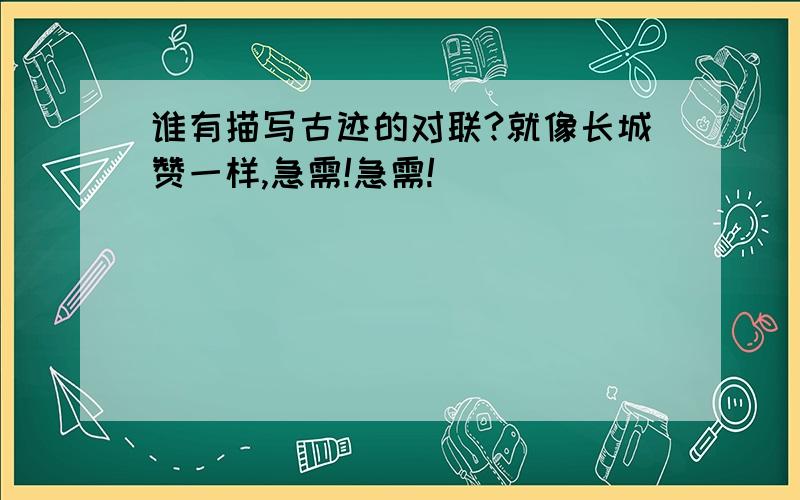 谁有描写古迹的对联?就像长城赞一样,急需!急需!