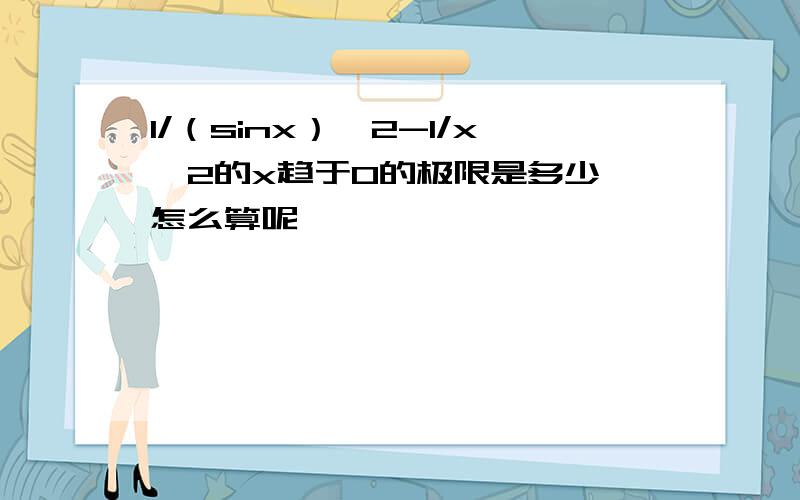 1/（sinx）^2-1/x^2的x趋于0的极限是多少,怎么算呢