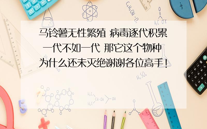 马铃薯无性繁殖 病毒逐代积累 一代不如一代 那它这个物种为什么还未灭绝谢谢各位高手!