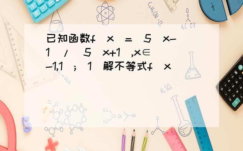 已知函数f(x)=(5^x-1)/(5^x+1),x∈[-1,1];(1)解不等式f(x)