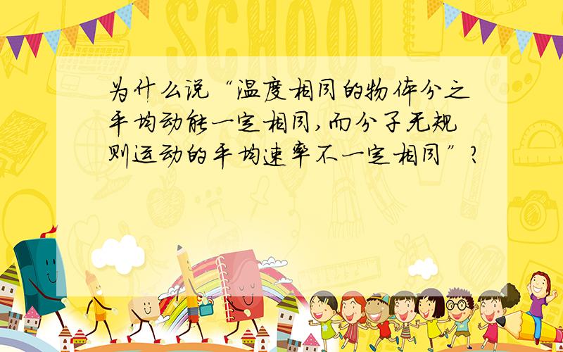 为什么说“温度相同的物体分之平均动能一定相同,而分子无规则运动的平均速率不一定相同”?