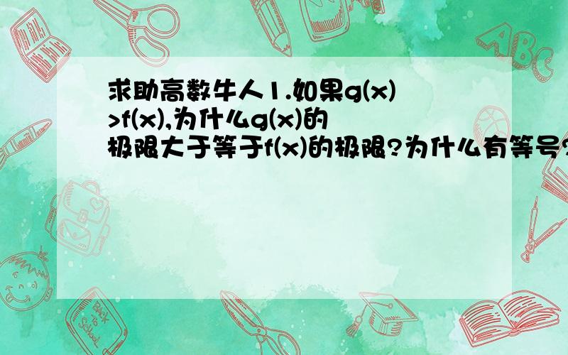 求助高数牛人1.如果g(x)>f(x),为什么g(x)的极限大于等于f(x)的极限?为什么有等号?为什么不可能小于?2.无穷限的的反常积分为什么可能为常数?图形是无限延伸的,面积应该无限大啊?