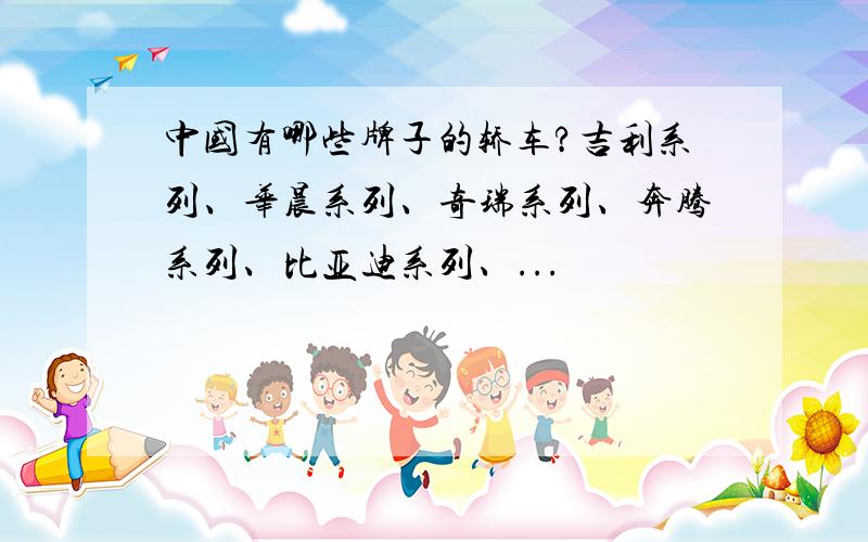 中国有哪些牌子的轿车?吉利系列、华晨系列、奇瑞系列、奔腾系列、比亚迪系列、...