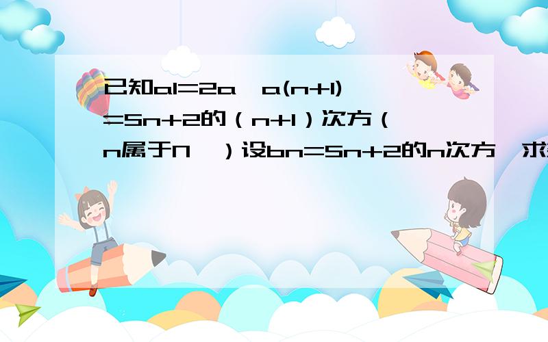 已知a1=2a,a(n+1)=Sn+2的（n+1）次方（n属于N*）设bn=Sn+2的n次方,求数列bn的通项公式