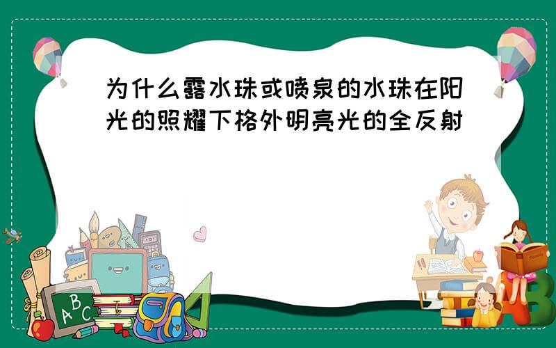 为什么露水珠或喷泉的水珠在阳光的照耀下格外明亮光的全反射