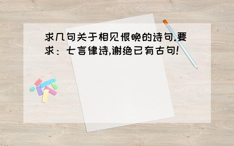 求几句关于相见恨晚的诗句.要求：七言律诗,谢绝已有古句!