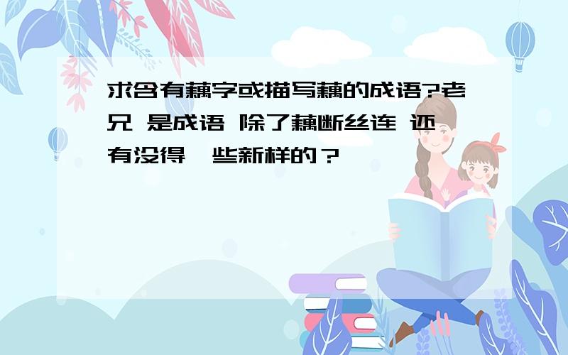 求含有藕字或描写藕的成语?老兄 是成语 除了藕断丝连 还有没得一些新样的？