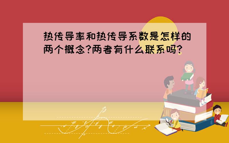 热传导率和热传导系数是怎样的两个概念?两者有什么联系吗?