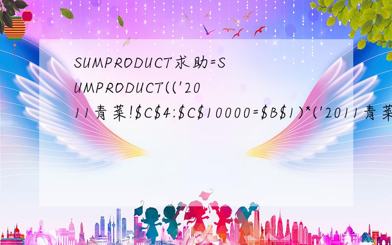 SUMPRODUCT求助=SUMPRODUCT(('2011青菜!$C$4:$C$10000=$B$1)*('2011青菜'!$Q$4:$Q$10000=$A11)*('2011青菜!$P$4:$P$100=H$2))为什么出不来的?不显示数量的