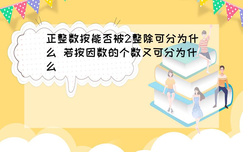 正整数按能否被2整除可分为什么 若按因数的个数又可分为什么