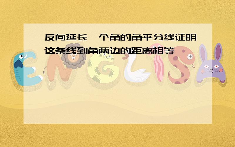 反向延长一个角的角平分线证明这条线到角两边的距离相等