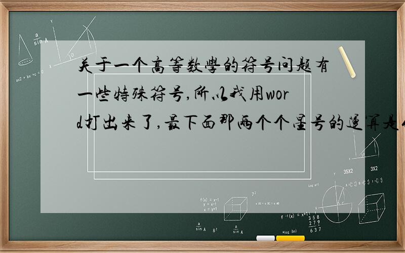 关于一个高等数学的符号问题有一些特殊符号,所以我用word打出来了,最下面那两个个星号的运算是什么运算?还有下角标那个T是不是平均值的意思?（PS：不要告诉我星号是乘法运算.）