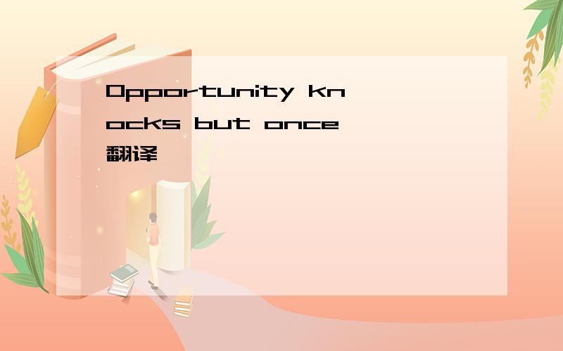 Opportunity knocks but once 翻译