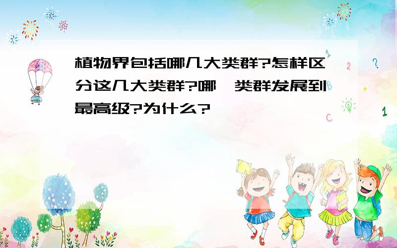 植物界包括哪几大类群?怎样区分这几大类群?哪一类群发展到最高级?为什么?